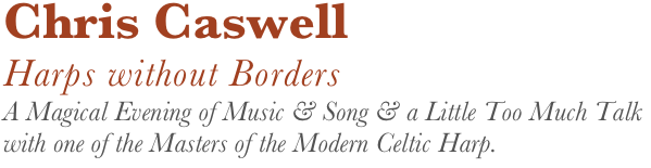 Chris Caswell
Harps without Borders
A Magical Evening of Music & Song & a Little Too Much Talk with one of the Masters of the Modern Celtic Harp.