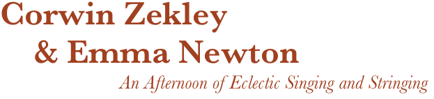 Corwin Zekley      & Emma Newton
An Afternoon of Eclectic Singing and Stringing