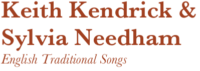 Keith Kendrick &
Sylvia Needham
English Traditional Songs 