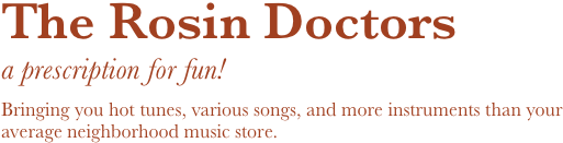 The Rosin Doctors
a prescription for fun! 

Bringing you hot tunes, various songs, and more instruments than your average neighborhood music store.