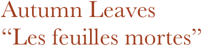 Autumn Leaves
“Les feuilles mortes”