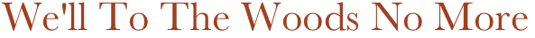 We'll To The Woods No More